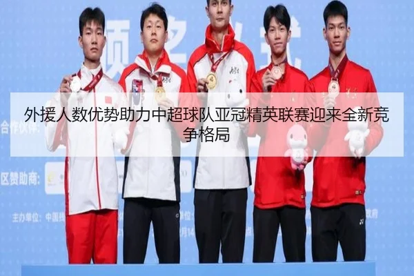 外援人数优势助力中超球队亚冠精英联赛迎来全新竞争格局